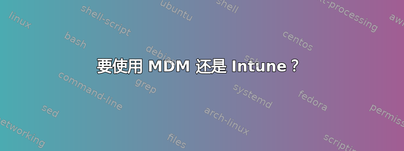 要使用 MDM 还是 Intune？