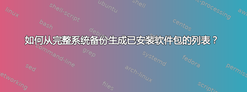 如何从完整系统备份生成已安装软件包的列表？