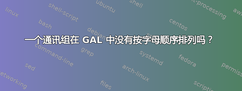 一个通讯组在 GAL 中没有按字母顺序排列吗？