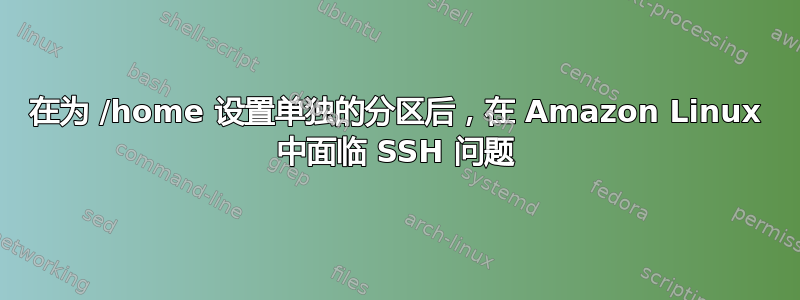 在为 /home 设置单独的分区后，在 Amazon Linux 中面临 SSH 问题