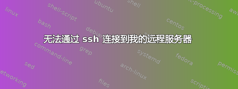 无法通过 ssh 连接到我的远程服务器