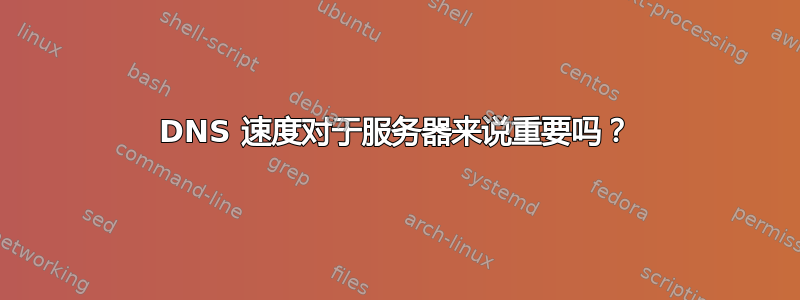 DNS 速度对于服务器来说重要吗？