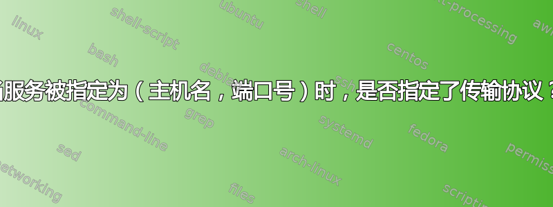 当服务被指定为（主机名，端口号）时，是否指定了传输协议？