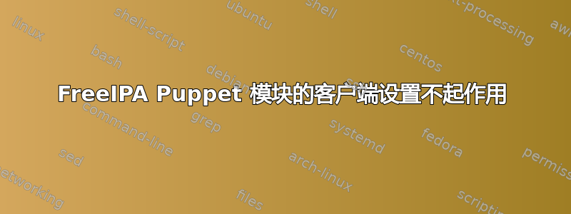 FreeIPA Puppet 模块的客户端设置不起作用