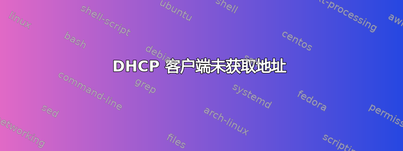 DHCP 客户端未获取地址