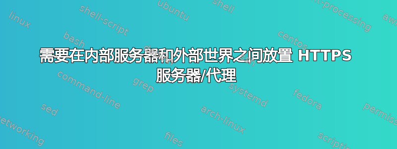 需要在内部服务器和外部世界之间放置 HTTPS 服务器/代理