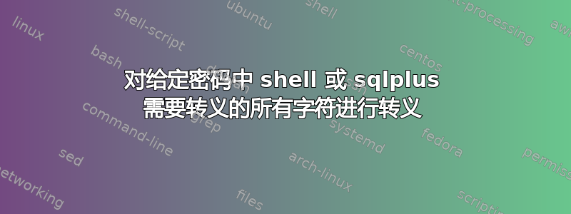 对给定密码中 shell 或 sqlplus 需要转义的所有字符进行转义