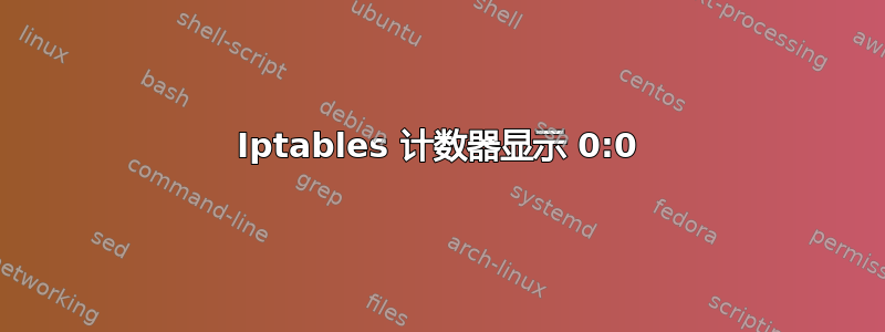 Iptables 计数器显示 0:0