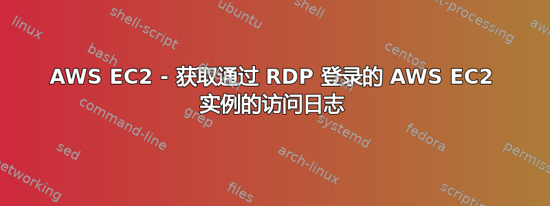 AWS EC2 - 获取通过 RDP 登录的 AWS EC2 实例的访问日志