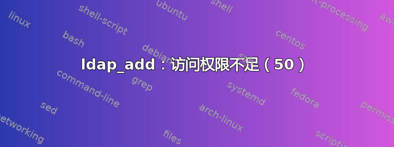 ldap_add：访问权限不足（50）