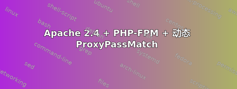 Apache 2.4 + PHP-FPM + 动态 ProxyPassMatch