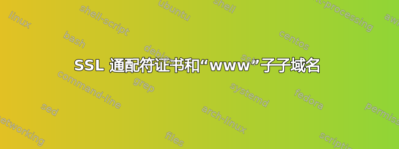 SSL 通配符证书和“www”子子域名