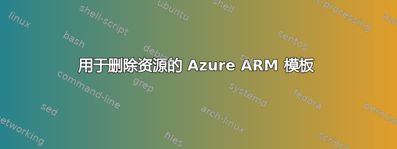 用于删除资源的 Azure ARM 模板