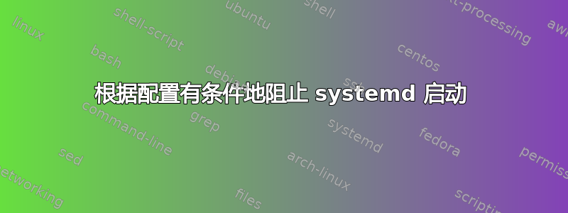 根据配置有条件地阻止 systemd 启动