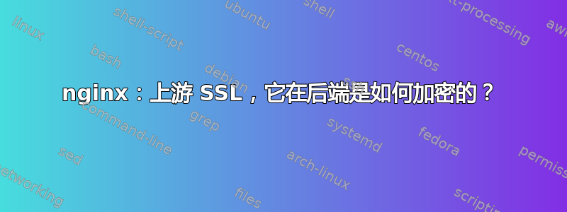 nginx：上游 SSL，它在后端是如何加密的？