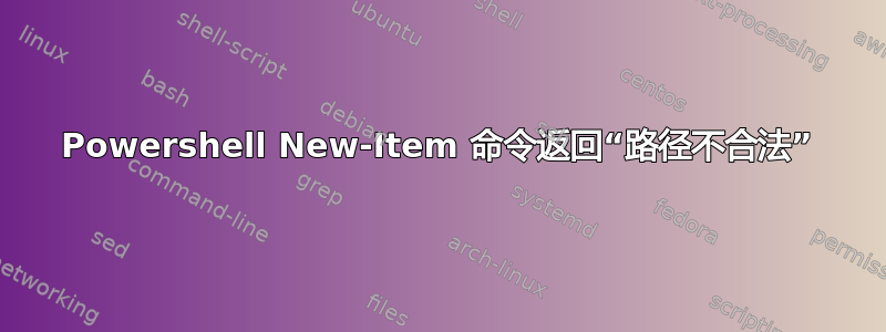 Powershell New-Item 命令返回“路径不合法”