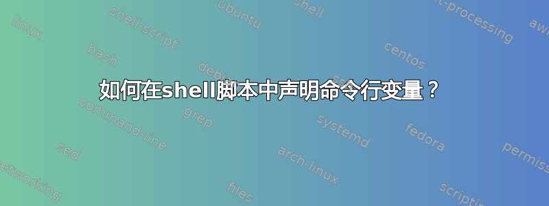 如何在shell脚本中声明命令行变量？