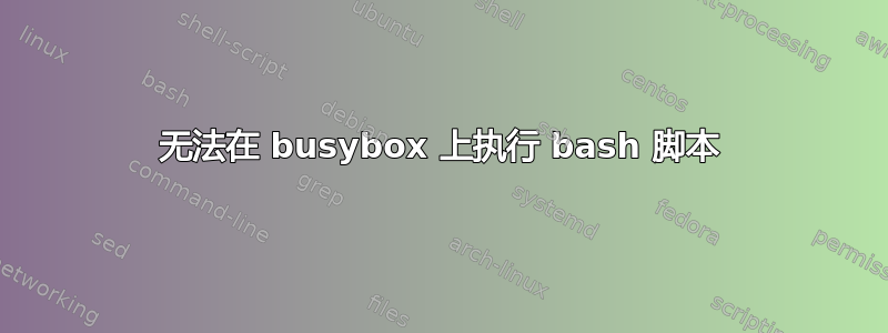 无法在 busybox 上执行 bash 脚本