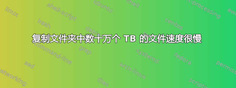 复制文件夹中数十万个 TB 的文件速度很慢