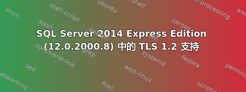 SQL Server 2014 Express Edition (12.0.2000.8) 中的 TLS 1.2 支持