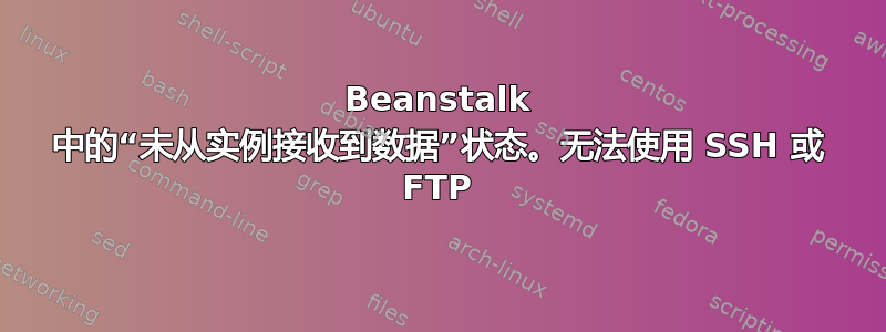 Beanstalk 中的“未从实例接收到数据”状态。无法使用 SSH 或 FTP