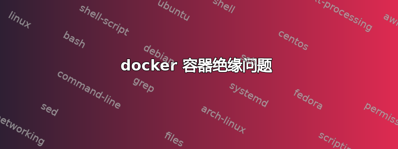 docker 容器绝缘问题