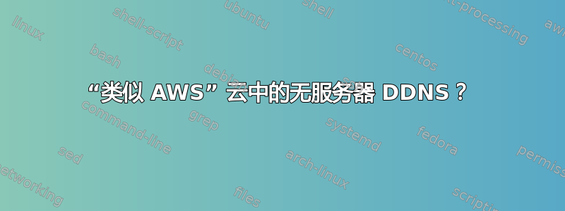 “类似 AWS” 云中的无服务器 DDNS？