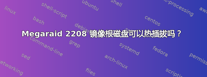 Megaraid 2208 镜像根磁盘可以热插拔吗？