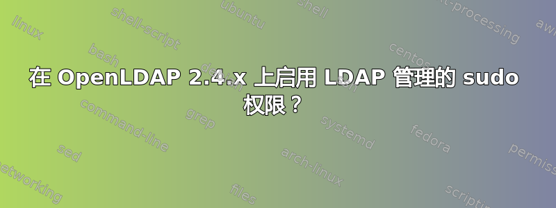 在 OpenLDAP 2.4.x 上启用 LDAP 管理的 sudo 权限？