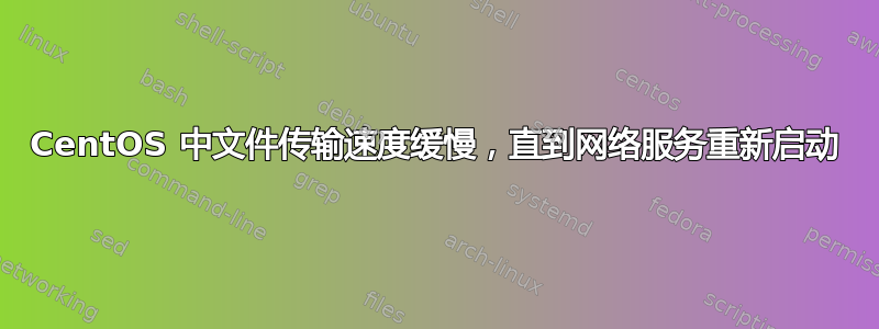 CentOS 中文件传输速度缓慢，直到网络服务重新启动