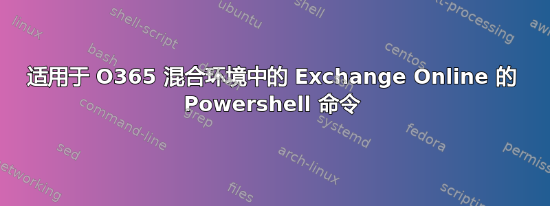 适用于 O365 混合环境中的 Exchange Online 的 Powershell 命令