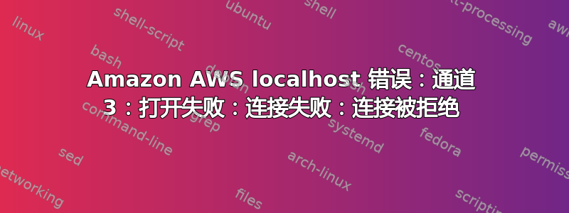 Amazon AWS localhost 错误：通道 3：打开失败：连接失败：连接被拒绝