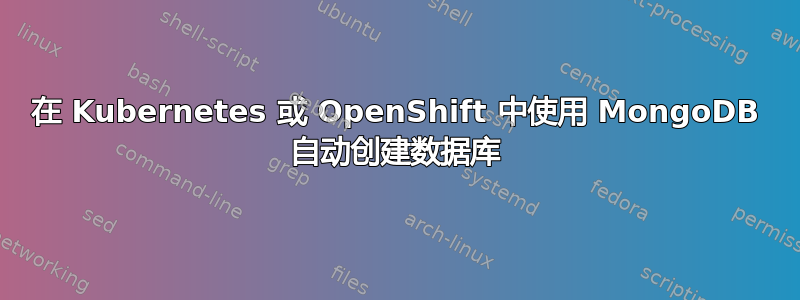 在 Kubernetes 或 OpenShift 中使用 MongoDB 自动创建数据库