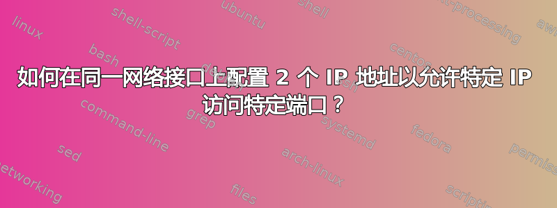 如何在同一网络接口上配置 2 个 IP 地址以允许特定 IP 访问特定端口？