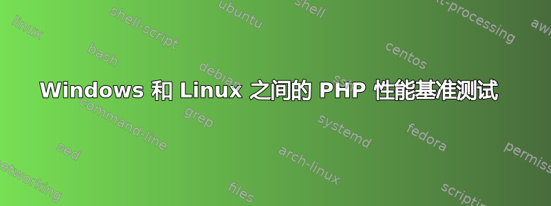 Windows 和 Linux 之间的 PHP 性能基准测试 