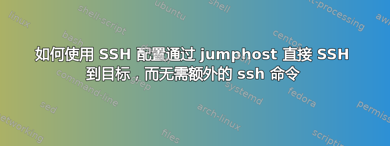 如何使用 SSH 配置通过 jumphost 直接 SSH 到目标，而无需额外的 ssh 命令