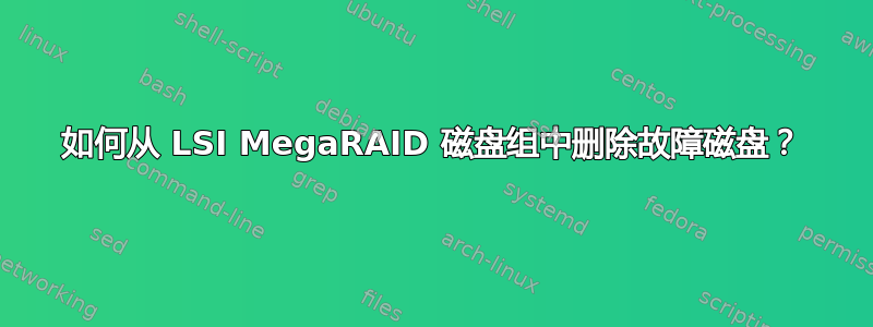 如何从 LSI MegaRAID 磁盘组中删除故障磁盘？