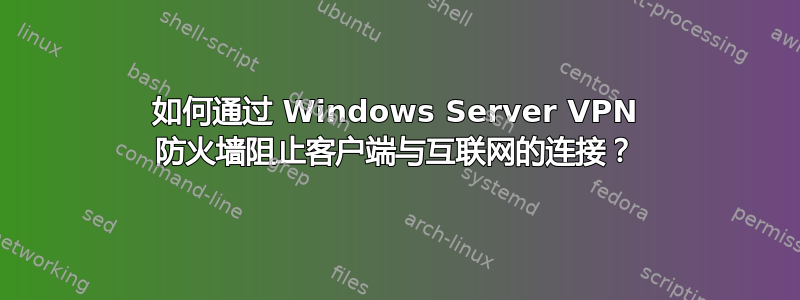 如何通过 Windows Server VPN 防火墙阻止客户端与互联网的连接？