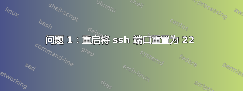 问题 1：重启将 ssh 端口重置为 22