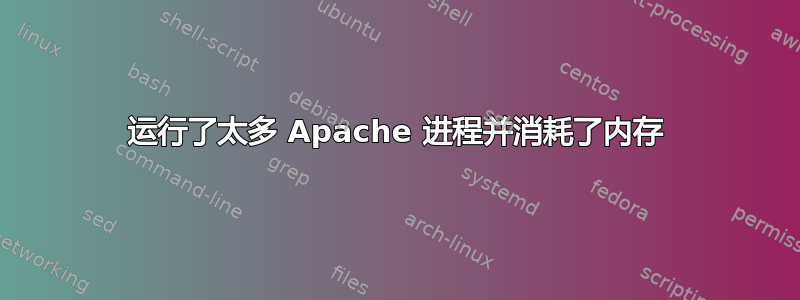 运行了太多 Apache 进程并消耗了内存