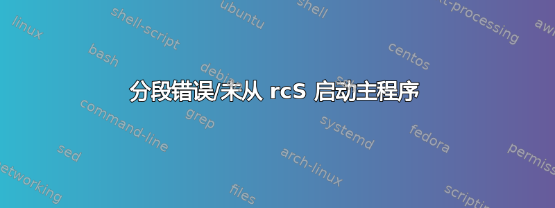 分段错误/未从 rcS 启动主程序