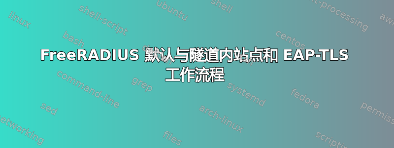 FreeRADIUS 默认与隧道内站点和 EAP-TLS 工作流程