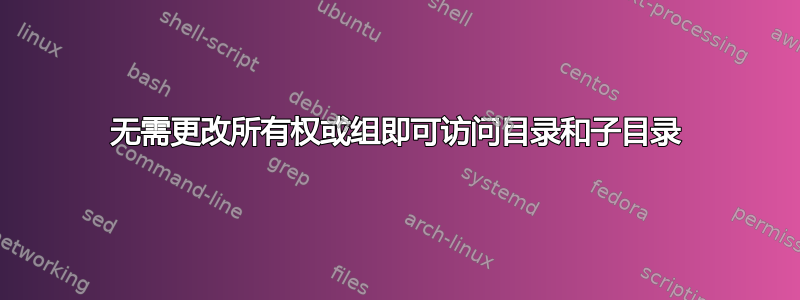 无需更改所有权或组即可访问目录和子目录