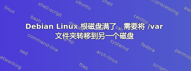 Debian Linux 根磁盘满了，需要将 /var 文件夹转移到另一个磁盘