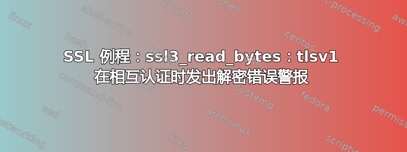 SSL 例程：ssl3_read_bytes：tlsv1 在相互认证时发出解密错误警报