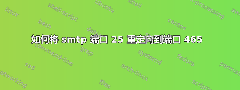 如何将 smtp 端口 25 重定向到端口 465 