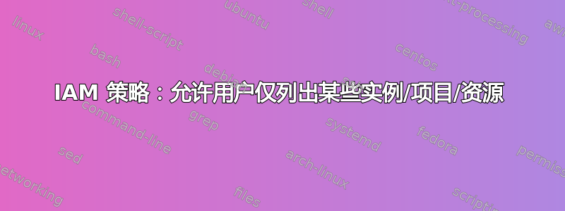 IAM 策略：允许用户仅列出某些实例/项目/资源