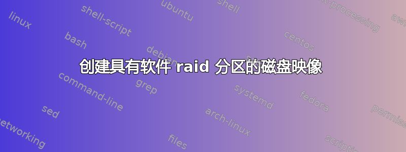 创建具有软件 raid 分区的磁盘映像