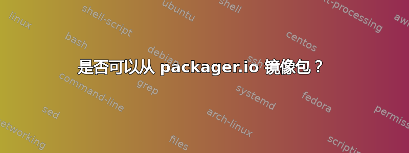 是否可以从 packager.io 镜像包？