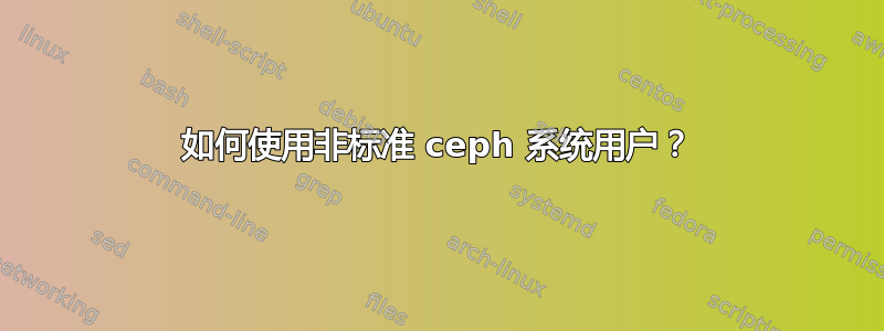 如何使用非标准 ceph 系统用户？